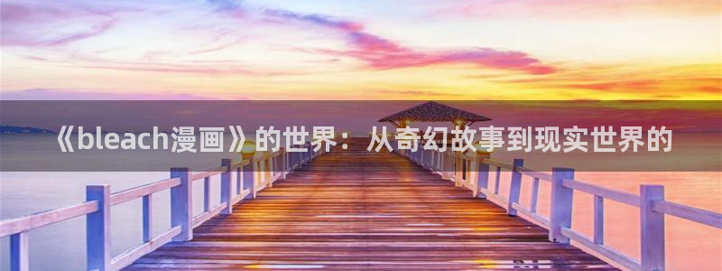 三只小猪贝勒漫画：《bleach漫画》的世界：从奇幻故事到现实世界的