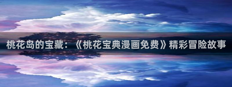 adb贝勒漫画免费：桃花岛的宝藏：《桃花宝典漫画免费》精彩冒险故事