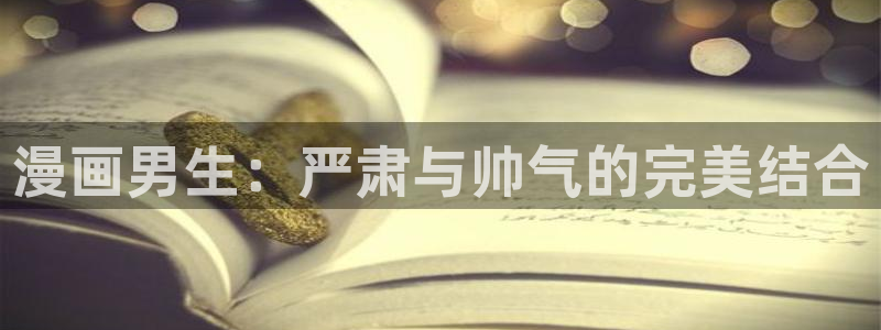 贝勒漫画免费观看：漫画男生：严肃与帅气的完美结合