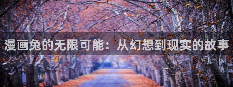 贝勒漫画登录：漫画兔的无限可能：从幻想到现实的故事