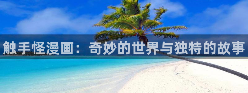 adb贝勒漫画免费观看：触手怪漫画：奇妙的世界与独特的故事