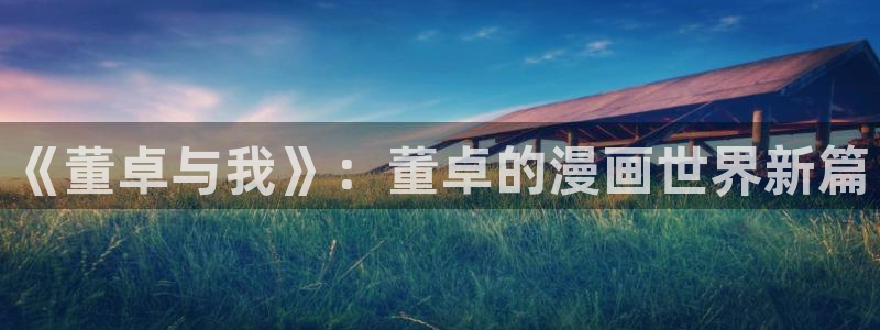 贝勒漫画在线漫画：《董卓与我》：董卓的漫画世界新篇