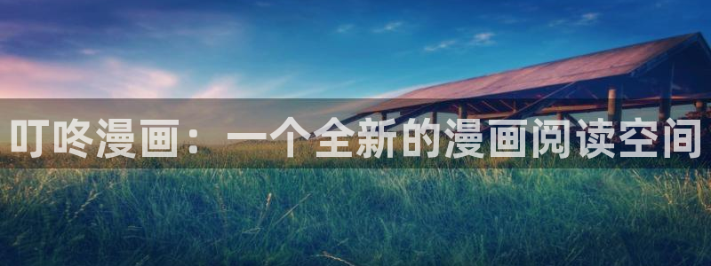 贝勒漫画在线观看入口：叮咚漫画：一个全新的漫画阅读空间