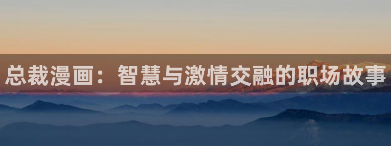 用户登录-贝勒漫画：总裁漫画：智慧与激情交融的职场故事