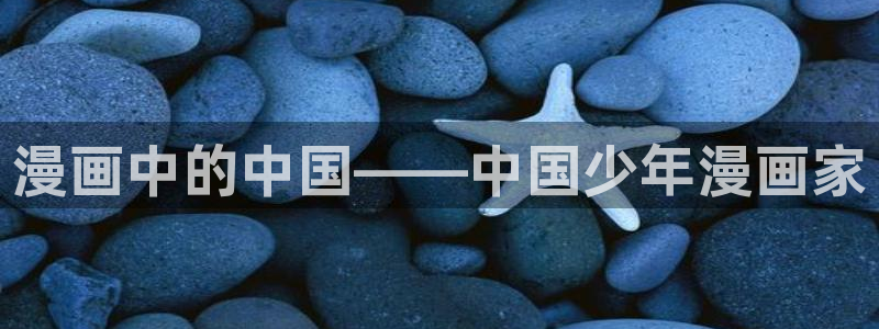 贝勒漫画在线漫画：漫画中的中国——中国少年漫画家