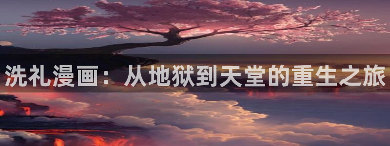 贝勒漫画在线网站：洗礼漫画：从地狱到天堂的重生之旅