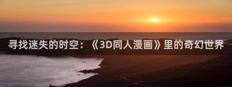 贝勒漫画下载：寻找迷失的时空：《3D同人漫画》里的奇幻世界