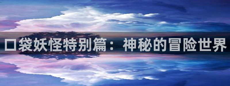 贝勒漫画在线观看贝勒：口袋妖怪特别篇：神秘的冒险世界
