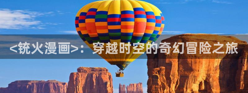 贝勒漫画免费观看全部：<铳火漫画>：穿越时空的奇幻冒险之旅